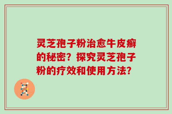 灵芝孢子粉愈牛皮癣的秘密？探究灵芝孢子粉的疗效和使用方法？