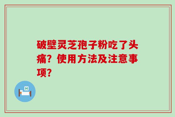 破壁灵芝孢子粉吃了头痛？使用方法及注意事项？