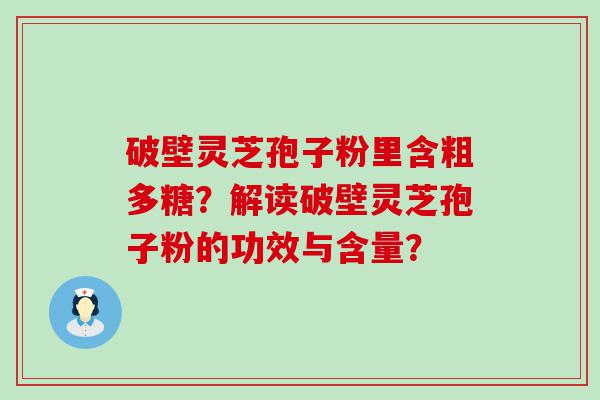 破壁灵芝孢子粉里含粗多糖？解读破壁灵芝孢子粉的功效与含量？