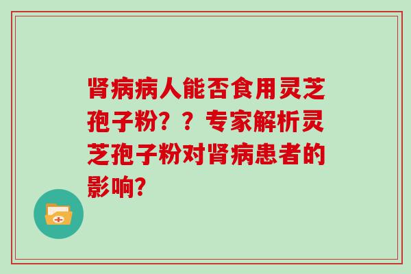 人能否食用灵芝孢子粉？？专家解析灵芝孢子粉对患者的影响？