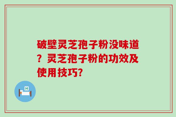 破壁灵芝孢子粉没味道？灵芝孢子粉的功效及使用技巧？