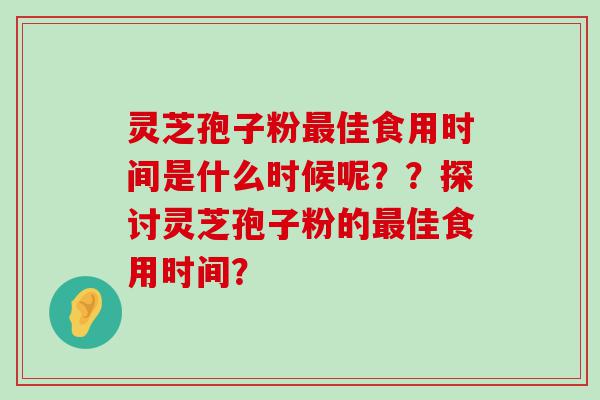 灵芝孢子粉佳食用时间是什么时候呢？？探讨灵芝孢子粉的佳食用时间？