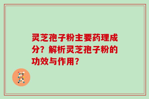 灵芝孢子粉主要药理成分？解析灵芝孢子粉的功效与作用？