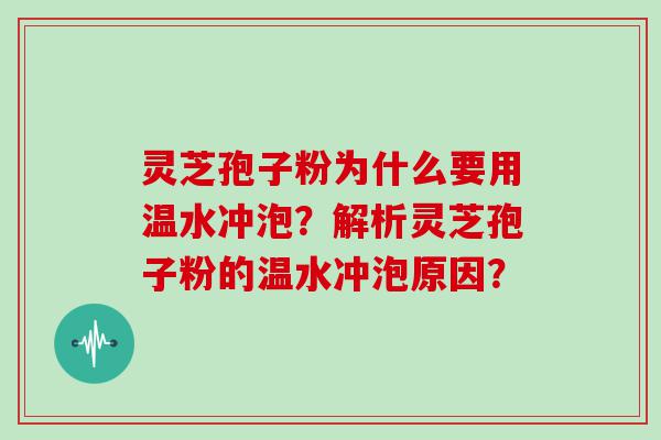 灵芝孢子粉为什么要用温水冲泡？解析灵芝孢子粉的温水冲泡原因？