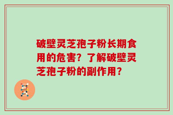 破壁灵芝孢子粉长期食用的危害？了解破壁灵芝孢子粉的副作用？