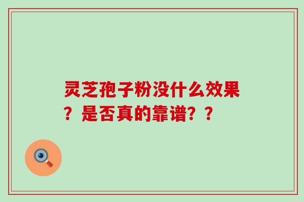 灵芝孢子粉没什么效果？是否真的靠谱？？