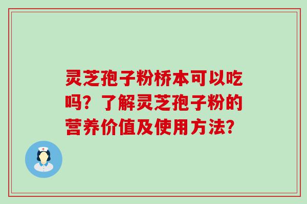 灵芝孢子粉桥本可以吃吗？了解灵芝孢子粉的营养价值及使用方法？