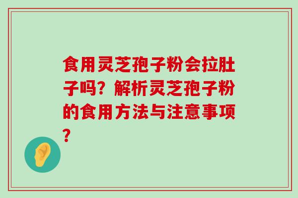 食用灵芝孢子粉会拉肚子吗？解析灵芝孢子粉的食用方法与注意事项？