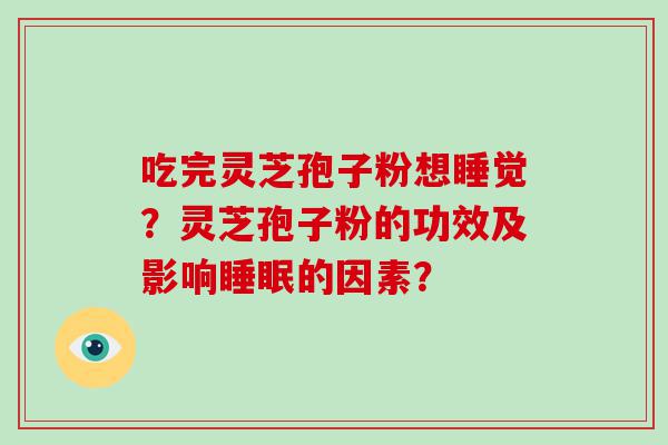 吃完灵芝孢子粉想睡觉？灵芝孢子粉的功效及影响的因素？