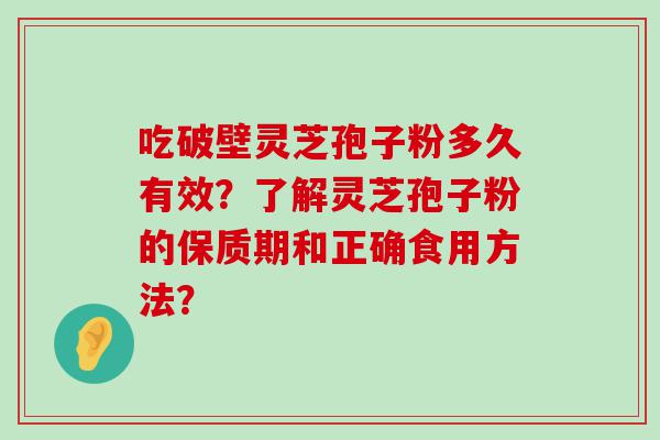 吃破壁灵芝孢子粉多久有效？了解灵芝孢子粉的保质期和正确食用方法？