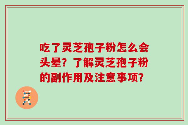 吃了灵芝孢子粉怎么会头晕？了解灵芝孢子粉的副作用及注意事项？