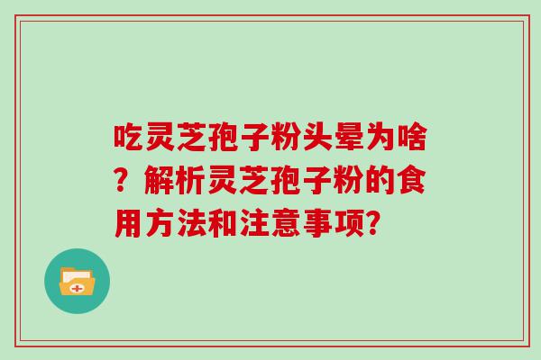 吃灵芝孢子粉头晕为啥？解析灵芝孢子粉的食用方法和注意事项？