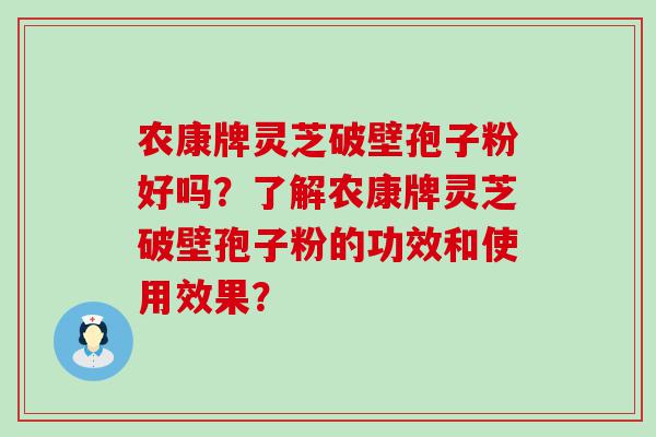 农康牌灵芝破壁孢子粉好吗？了解农康牌灵芝破壁孢子粉的功效和使用效果？