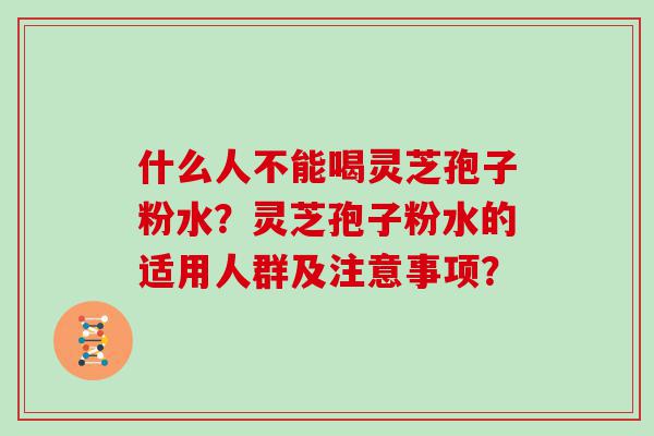 什么人不能喝灵芝孢子粉水？灵芝孢子粉水的适用人群及注意事项？