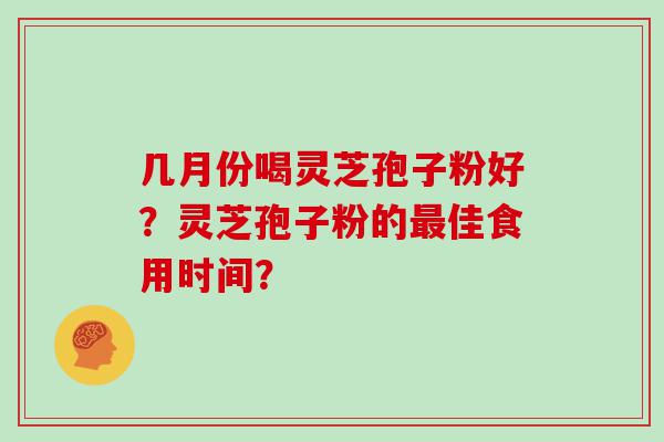 几月份喝灵芝孢子粉好？灵芝孢子粉的佳食用时间？