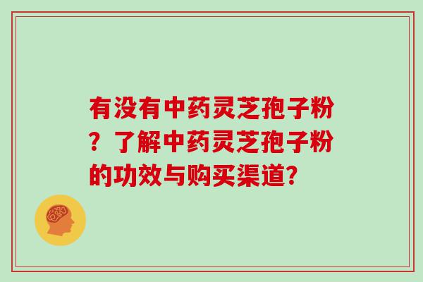 有没有灵芝孢子粉？了解灵芝孢子粉的功效与购买渠道？