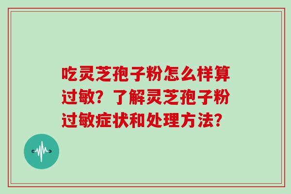 吃灵芝孢子粉怎么样算？了解灵芝孢子粉症状和处理方法？