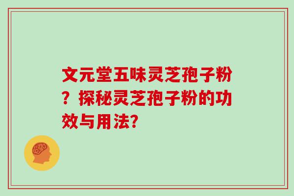 文元堂五味灵芝孢子粉？探秘灵芝孢子粉的功效与用法？