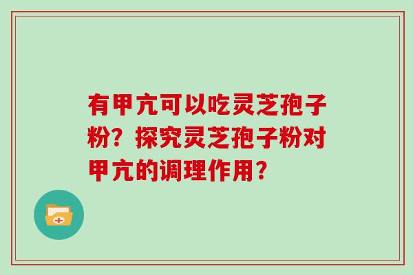 有甲亢可以吃灵芝孢子粉？探究灵芝孢子粉对甲亢的调理作用？