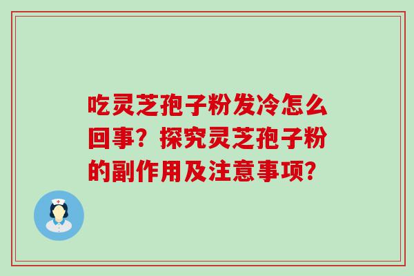 吃灵芝孢子粉发冷怎么回事？探究灵芝孢子粉的副作用及注意事项？