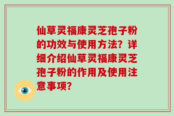 仙草灵福康灵芝孢子粉的功效与使用方法？详细介绍仙草灵福康灵芝孢子粉的作用及使用注意事项？