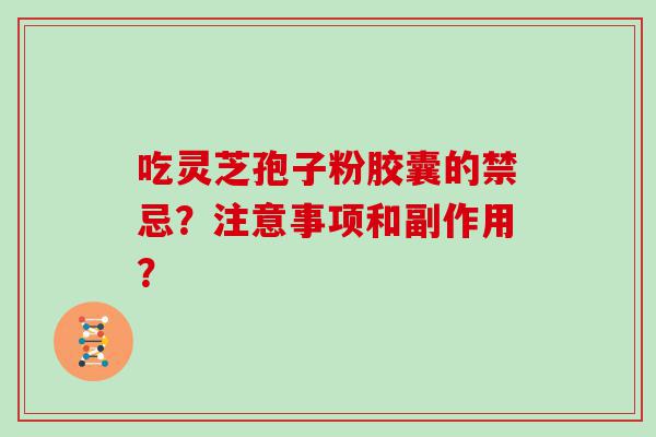 吃灵芝孢子粉胶囊的禁忌？注意事项和副作用？