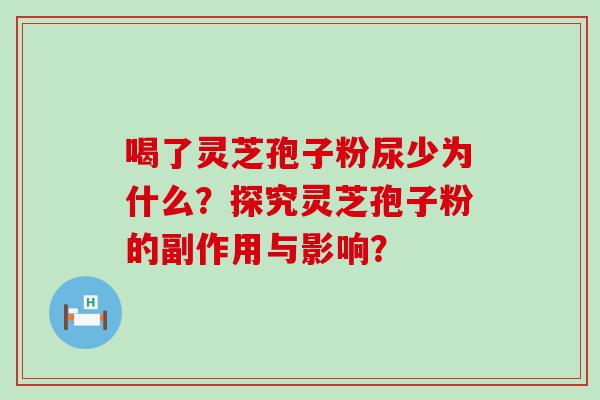 喝了灵芝孢子粉尿少为什么？探究灵芝孢子粉的副作用与影响？