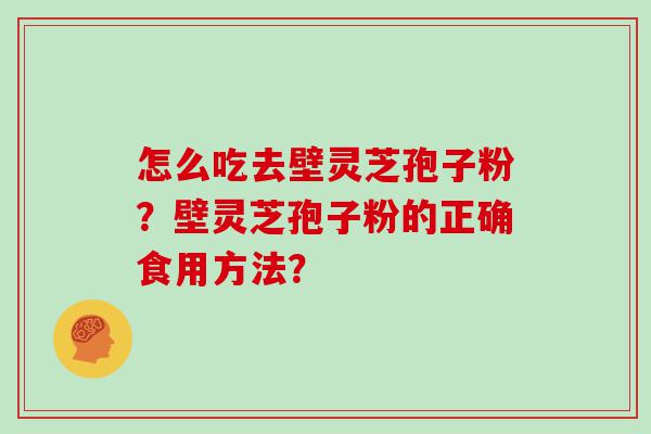 怎么吃去壁灵芝孢子粉？壁灵芝孢子粉的正确食用方法？