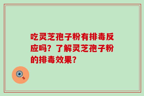 吃灵芝孢子粉有反应吗？了解灵芝孢子粉的效果？