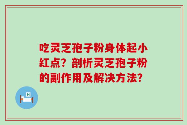 吃灵芝孢子粉身体起小红点？剖析灵芝孢子粉的副作用及解决方法？