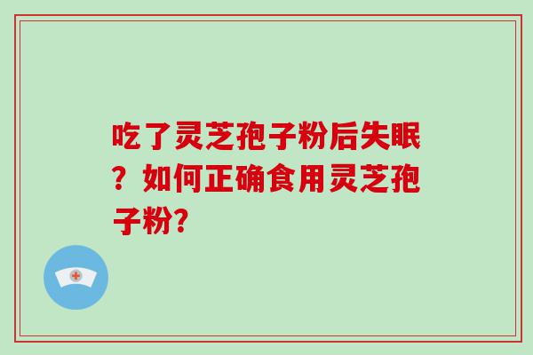 吃了灵芝孢子粉后？如何正确食用灵芝孢子粉？