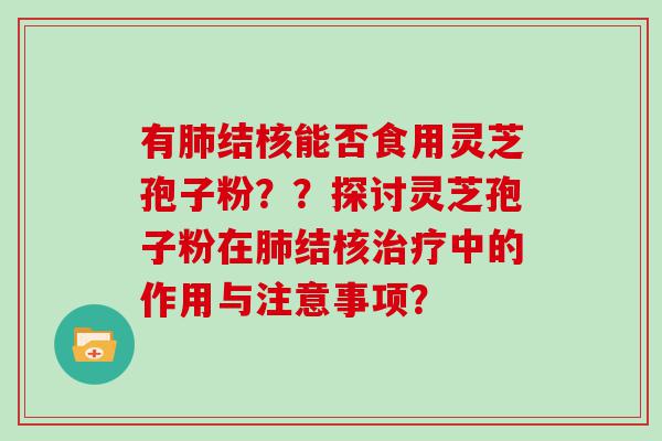 有结核能否食用灵芝孢子粉？？探讨灵芝孢子粉在结核中的作用与注意事项？