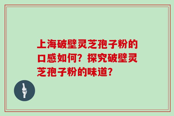 上海破壁灵芝孢子粉的口感如何？探究破壁灵芝孢子粉的味道？