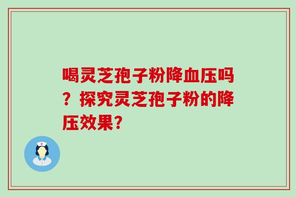 喝灵芝孢子粉降吗？探究灵芝孢子粉的效果？