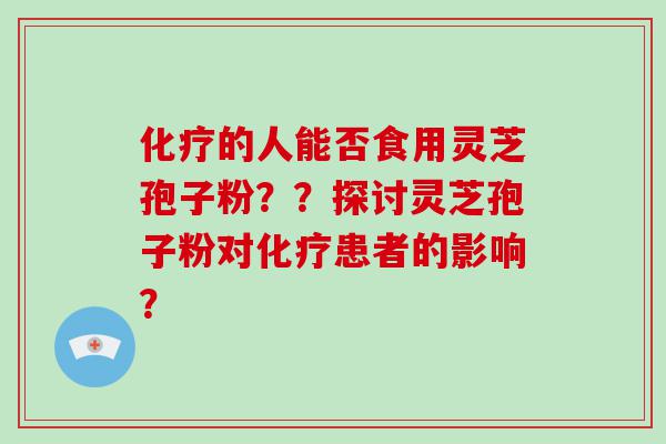 的人能否食用灵芝孢子粉？？探讨灵芝孢子粉对患者的影响？