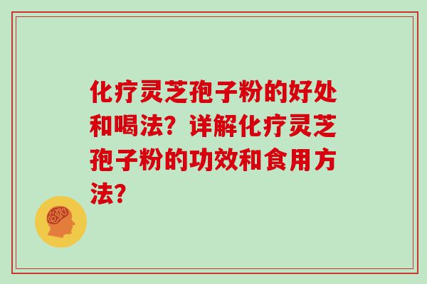 灵芝孢子粉的好处和喝法？详解灵芝孢子粉的功效和食用方法？