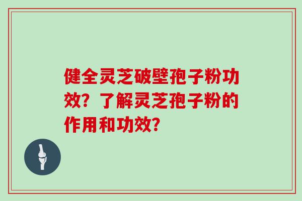 健全灵芝破壁孢子粉功效？了解灵芝孢子粉的作用和功效？