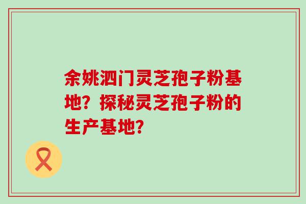 余姚泗门灵芝孢子粉基地？探秘灵芝孢子粉的生产基地？