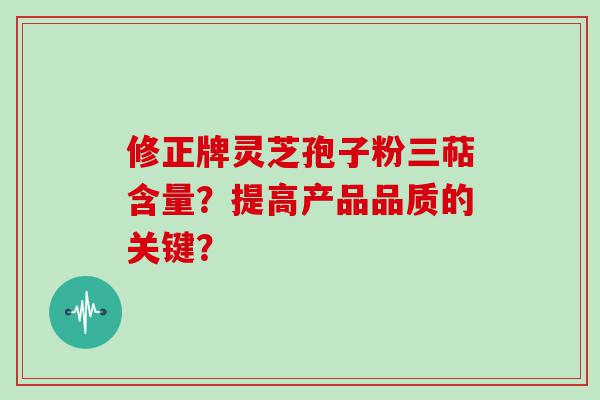 修正牌灵芝孢子粉三萜含量？提高产品品质的关键？