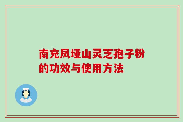 南充凤垭山灵芝孢子粉的功效与使用方法