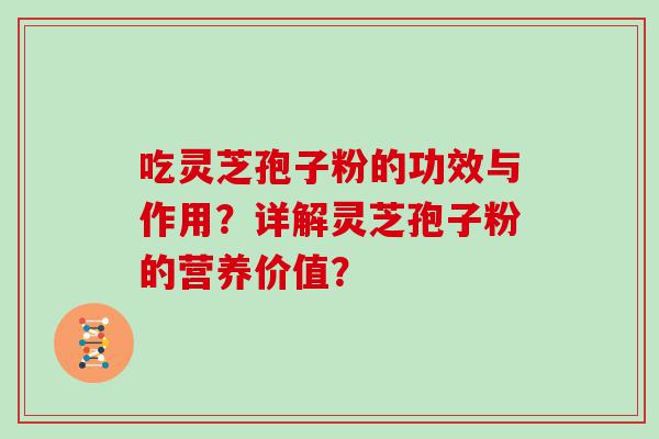 吃灵芝孢子粉的功效与作用？详解灵芝孢子粉的营养价值？