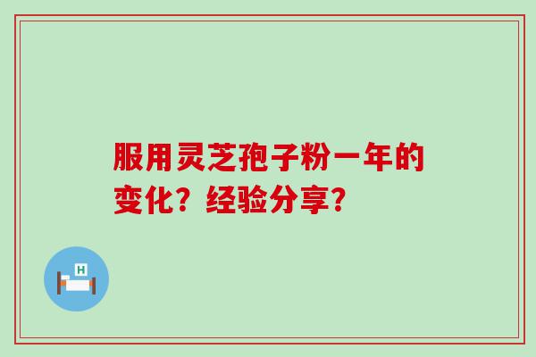 服用灵芝孢子粉一年的变化？经验分享？