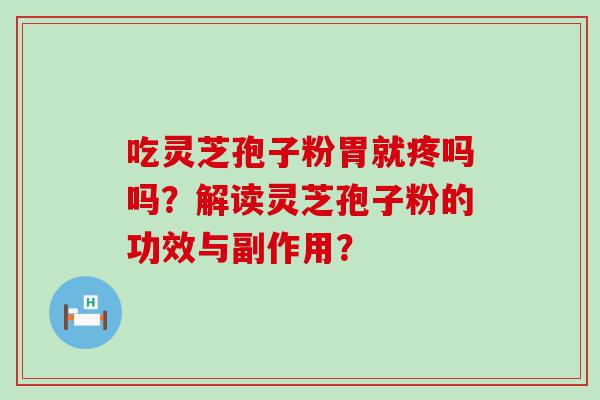 吃灵芝孢子粉胃就疼吗吗？解读灵芝孢子粉的功效与副作用？