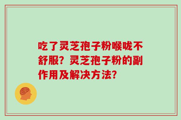 吃了灵芝孢子粉喉咙不舒服？灵芝孢子粉的副作用及解决方法？