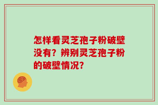 怎样看灵芝孢子粉破壁没有？辨别灵芝孢子粉的破壁情况？