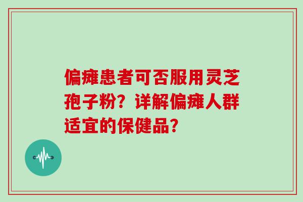 偏瘫患者可否服用灵芝孢子粉？详解偏瘫人群适宜的保健品？