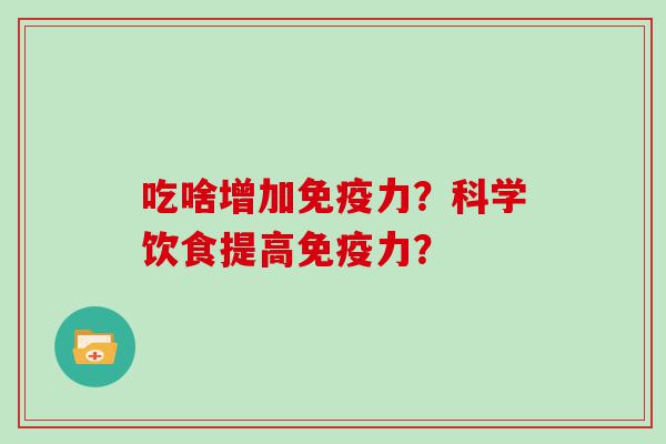 吃啥增加免疫力？科学饮食提高免疫力？