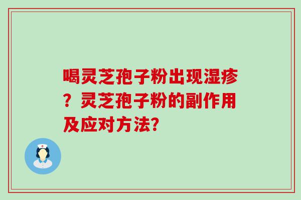 喝灵芝孢子粉出现？灵芝孢子粉的副作用及应对方法？