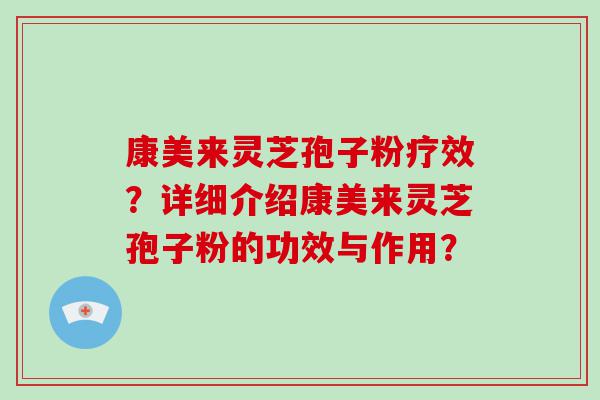 康美来灵芝孢子粉疗效？详细介绍康美来灵芝孢子粉的功效与作用？