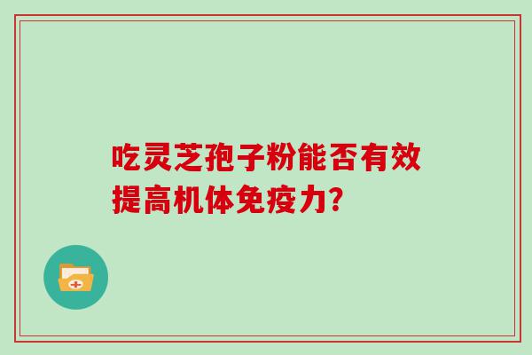 吃灵芝孢子粉能否有效提高机体免疫力？